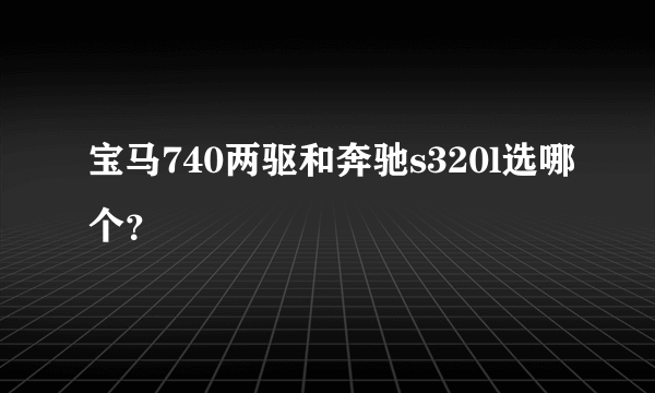 宝马740两驱和奔驰s320l选哪个？