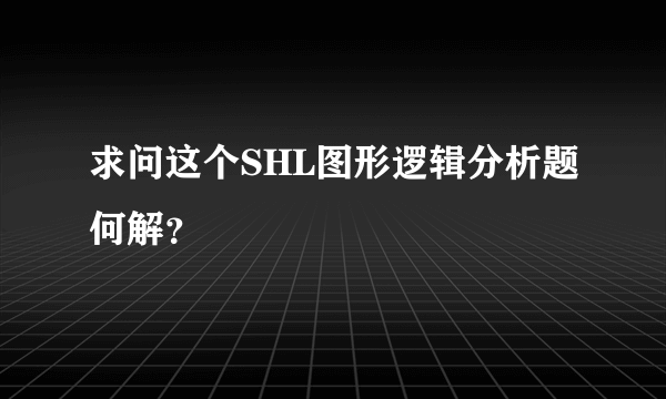 求问这个SHL图形逻辑分析题何解？