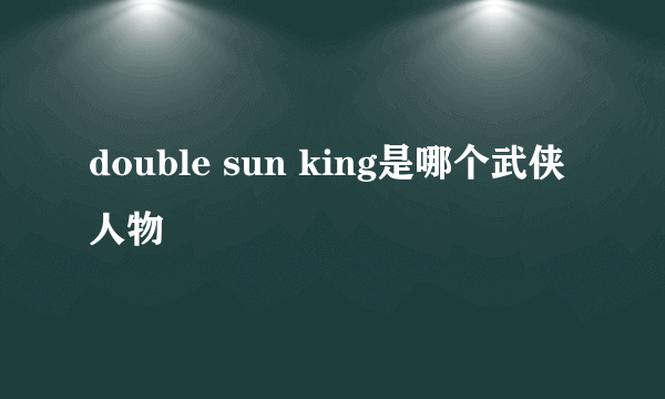 double sun king是哪个武侠人物