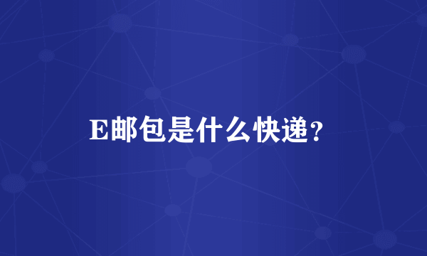 E邮包是什么快递？