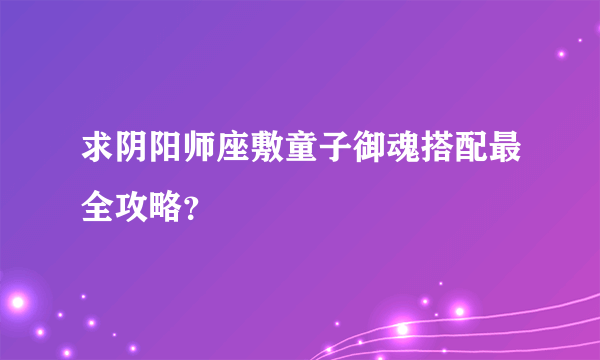 求阴阳师座敷童子御魂搭配最全攻略？