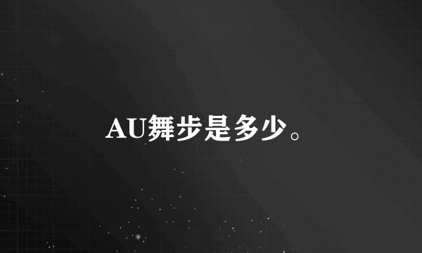 AU舞步是多少。