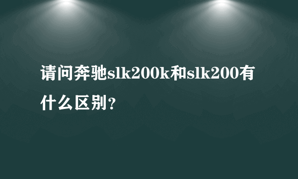 请问奔驰slk200k和slk200有什么区别？