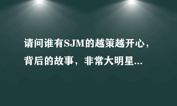 请问谁有SJM的越策越开心，背后的故事，非常大明星的清晰版本阿？？