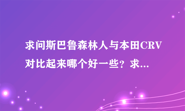 求问斯巴鲁森林人与本田CRV对比起来哪个好一些？求高手解答