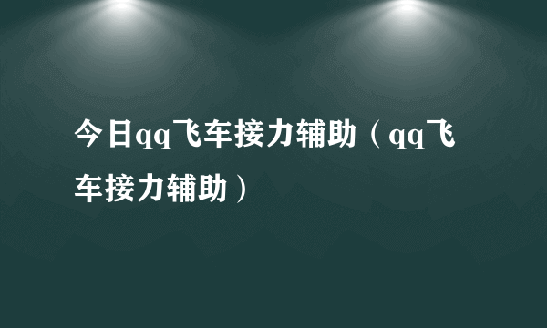 今日qq飞车接力辅助（qq飞车接力辅助）