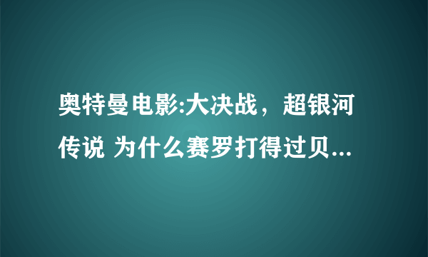 奥特曼电影:大决战，超银河传说 为什么赛罗打得过贝利亚，雷欧是赛罗的师傅，为什么雷欧不打贝利亚？