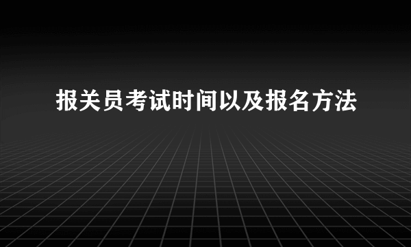 报关员考试时间以及报名方法