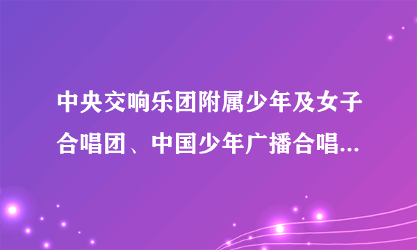 中央交响乐团附属少年及女子合唱团、中国少年广播合唱团、银河少年合唱团哪个你们认为更好？