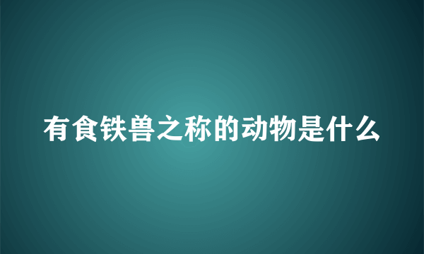 有食铁兽之称的动物是什么