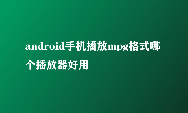 android手机播放mpg格式哪个播放器好用