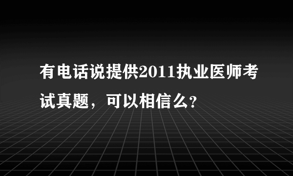 有电话说提供2011执业医师考试真题，可以相信么？