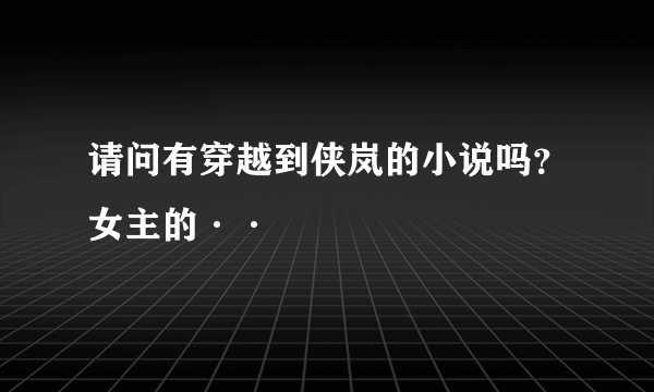 请问有穿越到侠岚的小说吗？女主的··