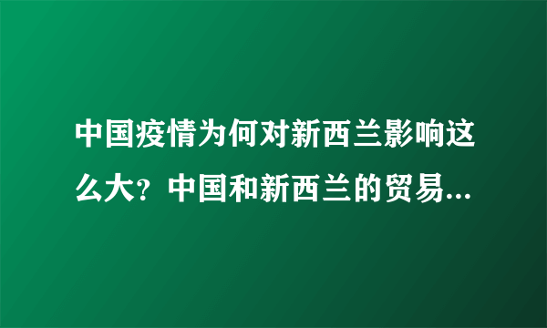 中国疫情为何对新西兰影响这么大？中国和新西兰的贸易总额究竟有多少？