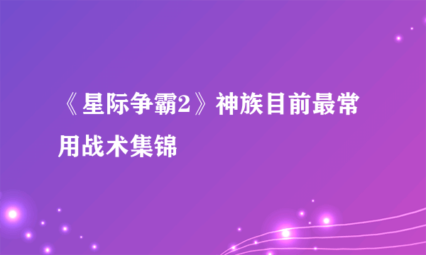 《星际争霸2》神族目前最常用战术集锦