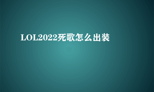 LOL2022死歌怎么出装