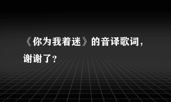 《你为我着迷》的音译歌词，谢谢了？