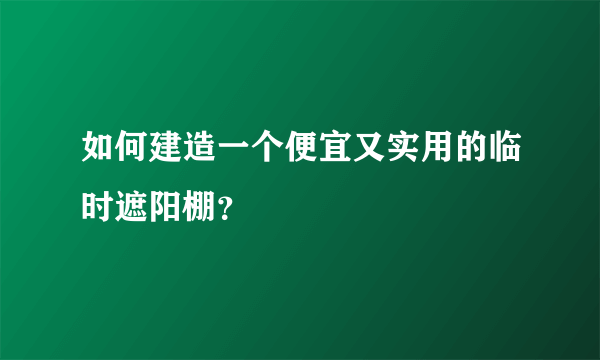 如何建造一个便宜又实用的临时遮阳棚？