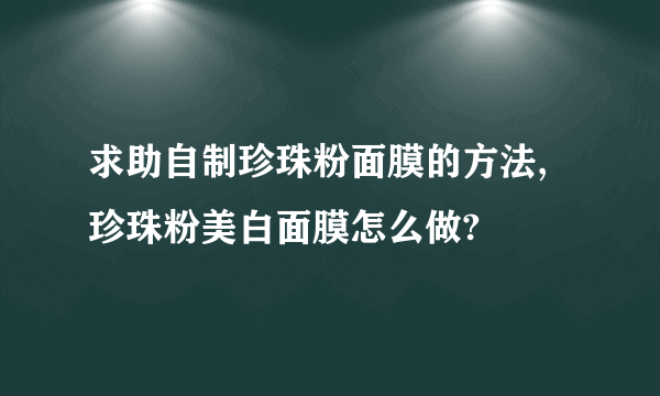 求助自制珍珠粉面膜的方法,珍珠粉美白面膜怎么做?