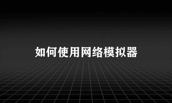 如何使用网络模拟器