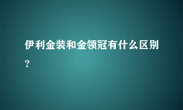 伊利金装和金领冠有什么区别？