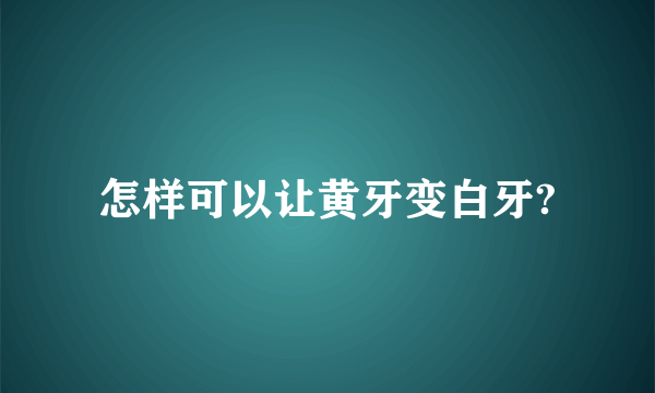 怎样可以让黄牙变白牙?