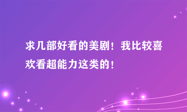 求几部好看的美剧！我比较喜欢看超能力这类的！