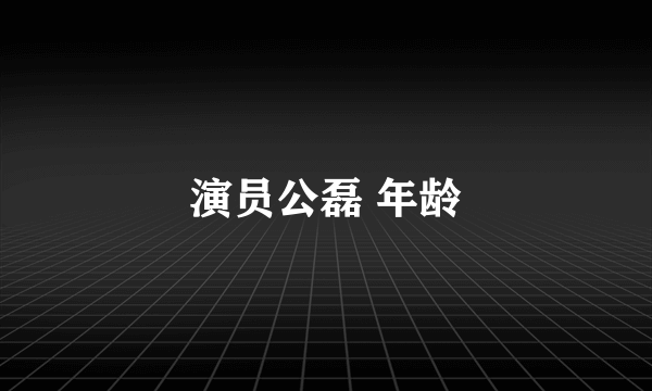 演员公磊 年龄