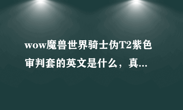 wow魔兽世界骑士伪T2紫色审判套的英文是什么，真正怎么读？