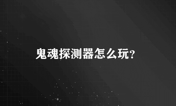 鬼魂探测器怎么玩？