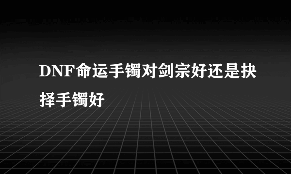 DNF命运手镯对剑宗好还是抉择手镯好