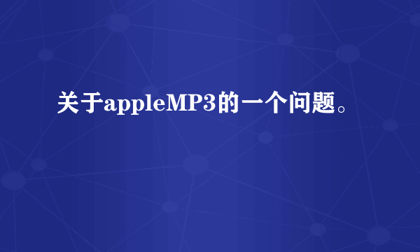 关于appleMP3的一个问题。