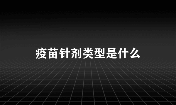 疫苗针剂类型是什么