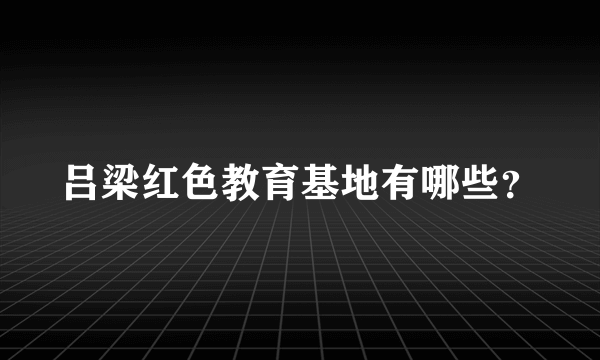 吕梁红色教育基地有哪些？