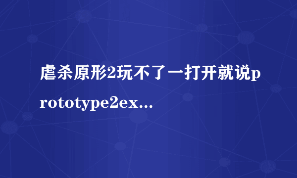 虐杀原形2玩不了一打开就说prototype2exe已停止工作而且只能点击关闭程序怎么解决