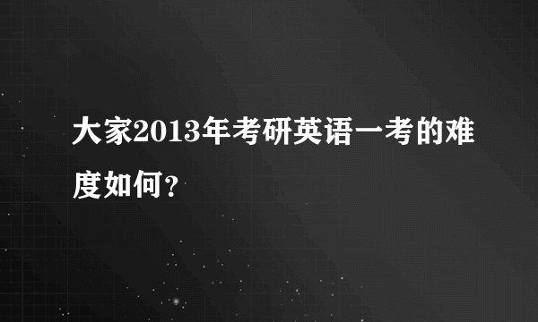 大家2013年考研英语一考的难度如何？