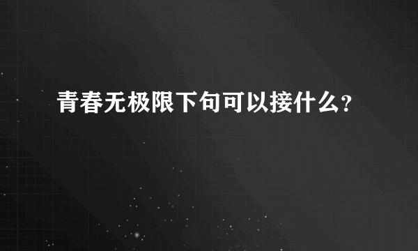 青春无极限下句可以接什么？