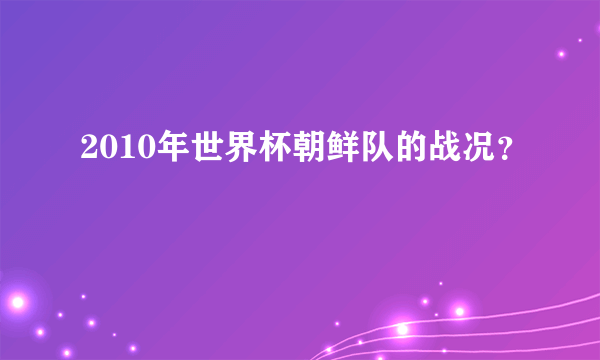 2010年世界杯朝鲜队的战况？