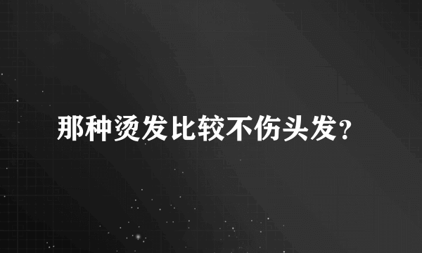 那种烫发比较不伤头发？