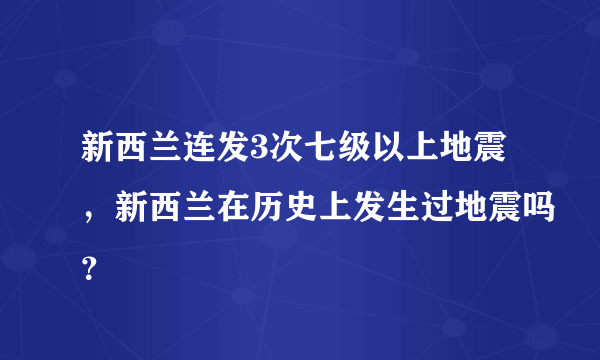 新西兰连发3次七级以上地震，新西兰在历史上发生过地震吗？