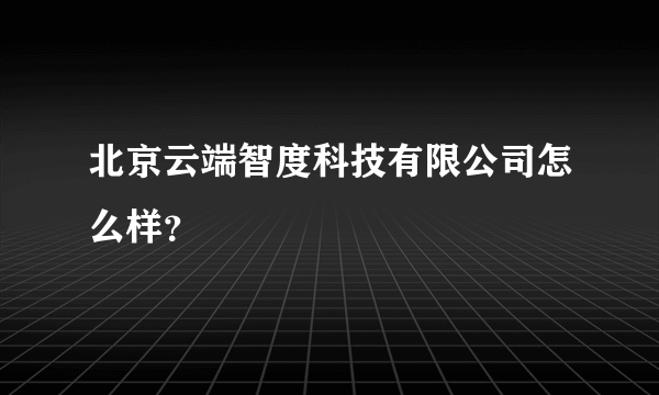 北京云端智度科技有限公司怎么样？