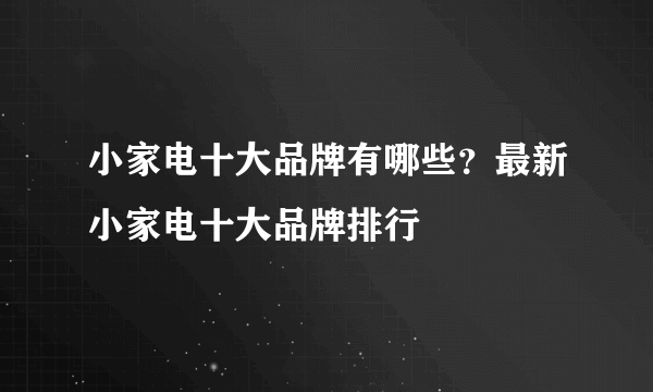 小家电十大品牌有哪些？最新小家电十大品牌排行