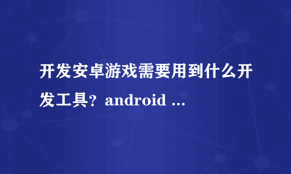 开发安卓游戏需要用到什么开发工具？android studio和游戏引擎有什么关系？