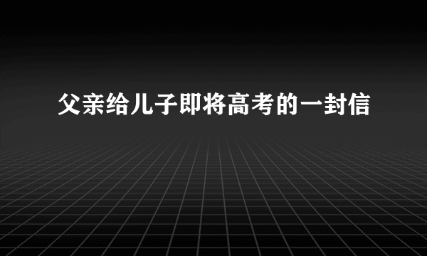 父亲给儿子即将高考的一封信