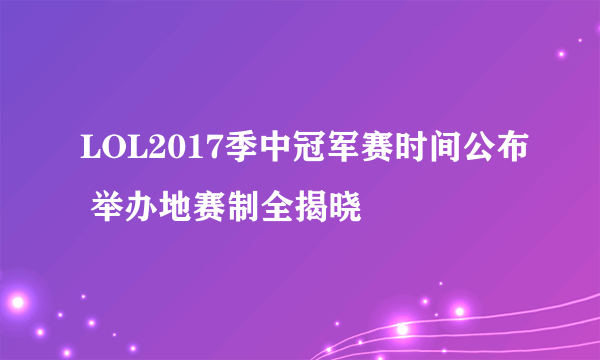 LOL2017季中冠军赛时间公布 举办地赛制全揭晓