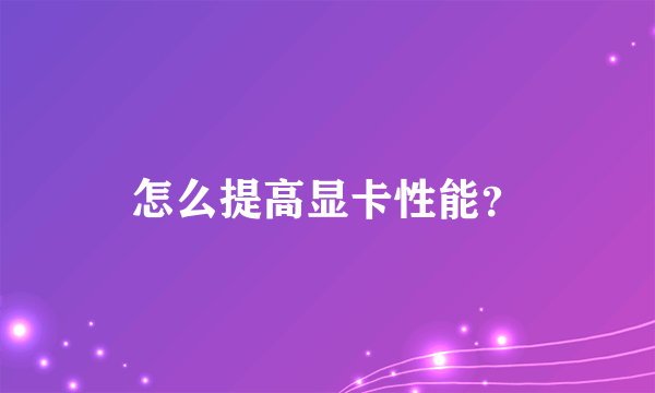 怎么提高显卡性能？