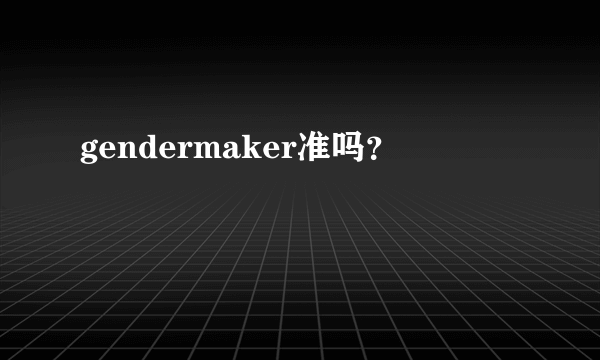 gendermaker准吗？