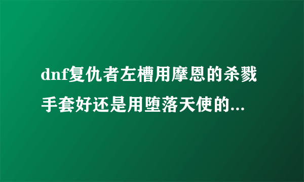 dnf复仇者左槽用摩恩的杀戮手套好还是用堕落天使的恶魔之角好