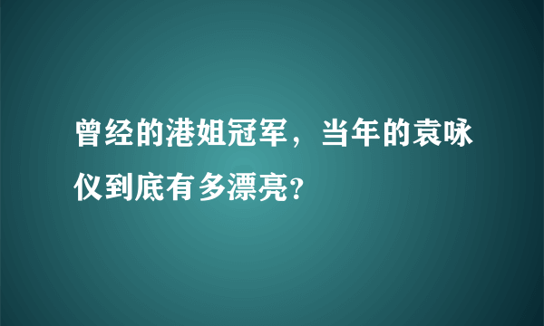 曾经的港姐冠军，当年的袁咏仪到底有多漂亮？