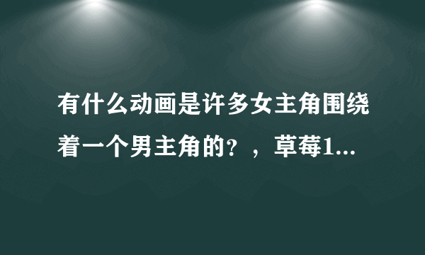 有什么动画是许多女主角围绕着一个男主角的？，草莓100%我看过了。守护猫娘绯鞠我也看过了，求新。。